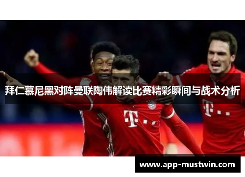 拜仁慕尼黑对阵曼联陶伟解读比赛精彩瞬间与战术分析