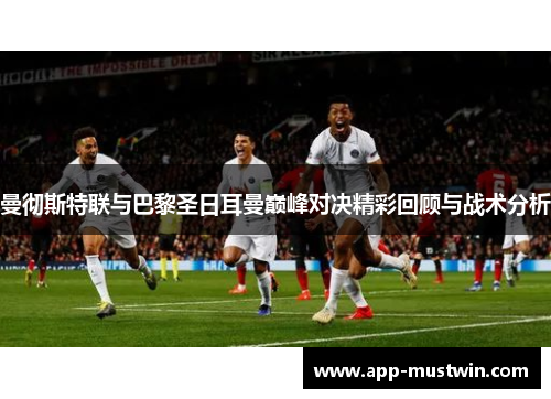 曼彻斯特联与巴黎圣日耳曼巅峰对决精彩回顾与战术分析